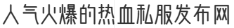 人气火爆的热血私服发布网